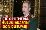 Orgeneral Hulusi Akar �n Son Durumu
