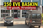 250 Eve Bask�n 150 G�zalt� 70 Tutuklama